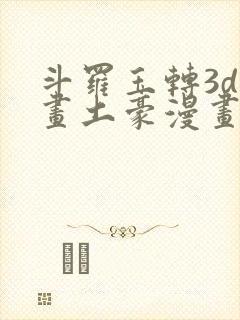斗罗玉转3d漫画土豪漫画
