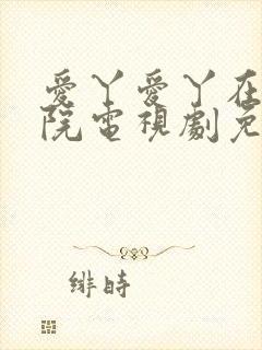 爱丫爱丫在线影院电视剧免费最后的