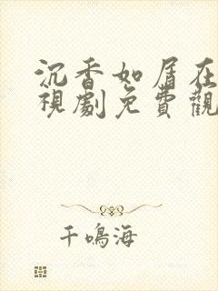 沉香如屑在线电视剧免费观看全集