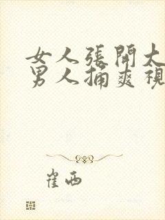 女人张开大腿让男人捅爽视频