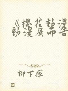 《樱花动漫jj动漫广而告之》樱花动漫