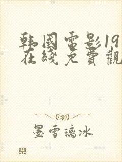 韩国电影19禁在线免费观看