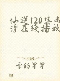 仙逆120集超清在线播放