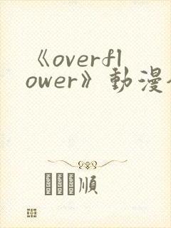 《overflower》动漫全集免费观看