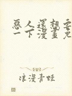 恶人还想要抢救一下漫画免费看