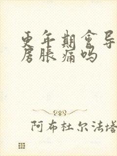 更年期会导致乳房胀痛吗