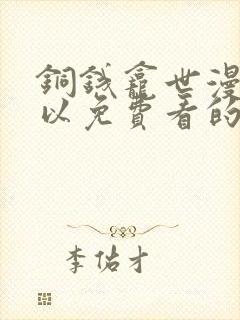 铜钱龛世漫画可以免费看的软件