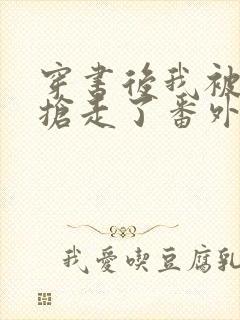 穿书后我被女主抢走了番外