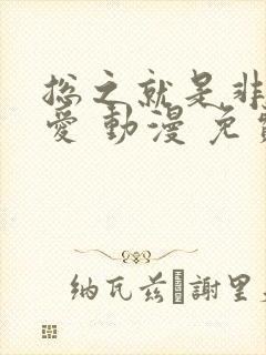 总之就是非常可爱 动漫 免费观看封面