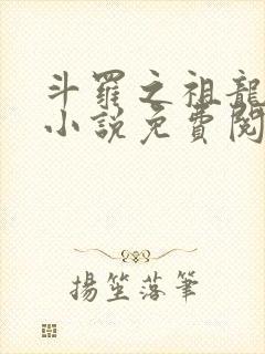 斗罗之祖龙传说小说免费阅读