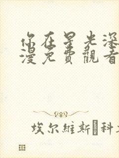 你在星光深处动漫免费观看全集