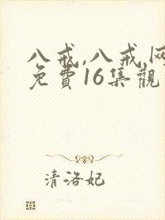 八戒,八戒网剧免费16集观看