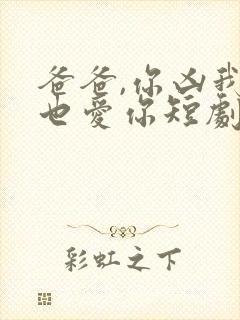 爸爸,你凶我我也爱你短剧资源