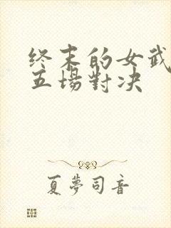终末的女武神第五场对决