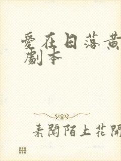 爱在日落黄昏时 剧本