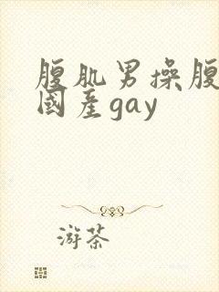 腹肌男操腹肌男国产gay