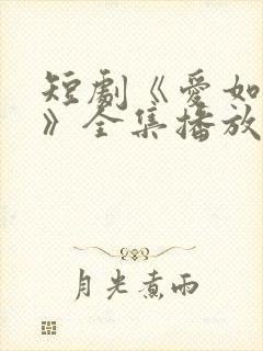 短剧《爱如初见》全集播放