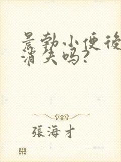 晨勃小便后就就消失吗?