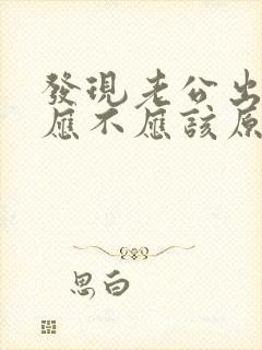 发现老公出轨了应不应该原谅他