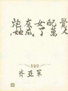 炮灰女配觉醒后,她成了万人迷