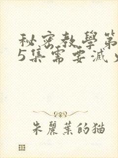 秘密教学第105集需要灭火吗?