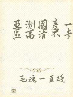 亚洲国产一区二区高清不卡在线观看