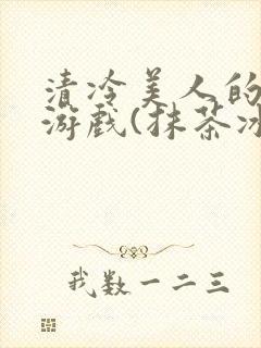 清冷美人的神奇游戏(抹茶冰沙)