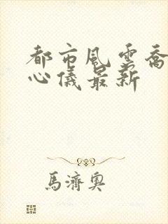 都市风云乔梁叶心仪最新