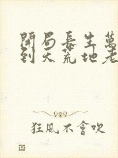 开局长生万古苟到天荒地老更新