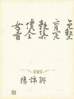 女仆教育免费观看全集完整版第一季