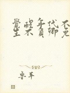 觉醒年代不负余生不负卿免费看