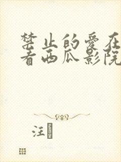 禁止的爱在线观看西瓜影院