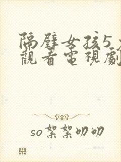 隔壁女孩5免费观看电视剧高清