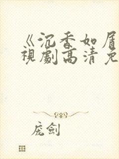 《沉香如屑》电视剧高清免费观看