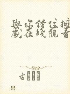 与你错位拥抱短剧在线观看高清