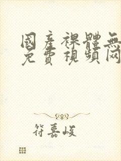 国产裸体无遮挡免费视频网站