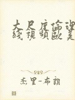 大尺度伦理片在线视频欧美