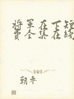 将军在下短剧免费全集在线观看电视剧封面