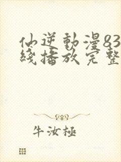 仙逆动漫83在线播放完整版高清