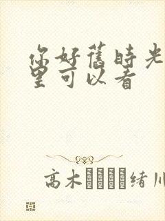 你好旧时光在哪里可以看