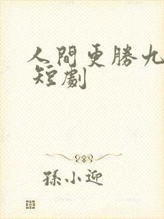 人间更胜九重天 短剧