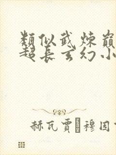 类似武炼巅峰的超长玄幻小说