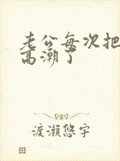 老公每次把我操高潮了