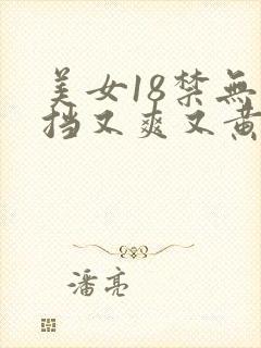 美女18禁无遮挡又爽又黄网站