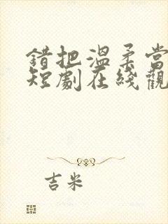 错把温柔当深情短剧在线观看封面