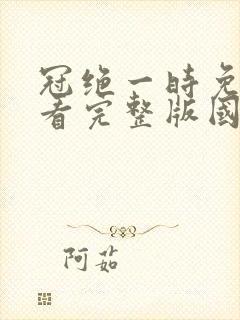 冠绝一时免费观看完整版国语高清