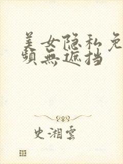 美女隐私免费视频无遮挡