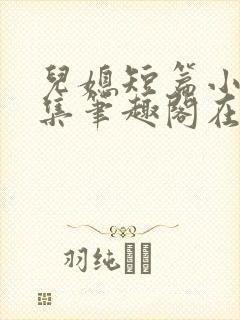 儿媳短篇小说合集笔趣阁在线阅读