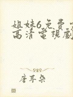 姐妹6免费完整高清电视剧看