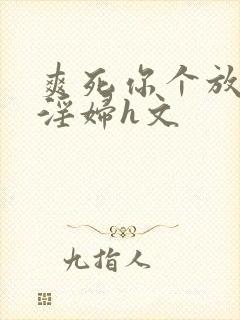 爽死你个放荡小淫妇h文